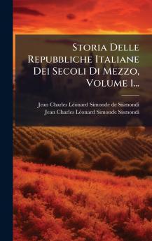 Storia Delle Repubbliche Italiane Dei Secoli Di Mezzo Volume 1...