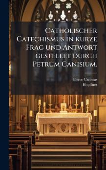 Catholischer Catechismus in kurze Frag und Antwort gestellet durch Petrum Canisium.