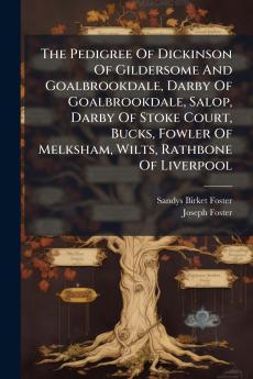 The Pedigree Of Dickinson Of Gildersome And Goalbrookdale Darby Of Goalbrookdale Salop Darby Of Stoke Court Bucks Fowler Of Melksham Wilts Rathbone Of Liverpool