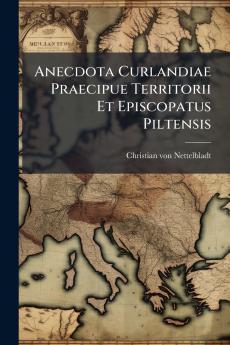 Anecdota Curlandiae Praecipue Territorii Et Episcopatus Piltensis