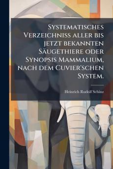 Systematisches VerzeichniÃ aller bis jetzt bekannten SÃ¤ugethiere oder Synopsis Mammalium nach dem Cuvier'schen System.