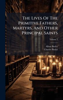 The Lives Of The Primitive Fathers Martyrs And Other Principal Saints