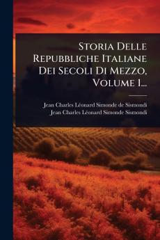 Storia Delle Repubbliche Italiane Dei Secoli Di Mezzo Volume 1...