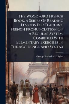 Woodford French Book A Series Of Reading Lessons For Teaching French Pronunciation On A Regular System Combined With Elementary Exercises In The Accidence And Syntax
