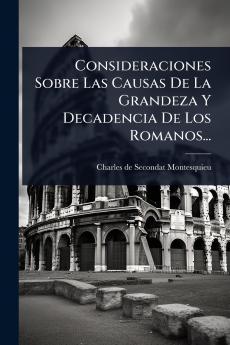 Consideraciones Sobre Las Causas De La Grandeza Y Decadencia De Los Romanos...