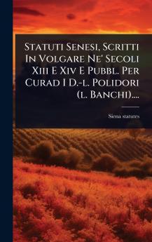 Statuti Senesi Scritti In Volgare Ne' Secoli Xiii E Xiv E Pubbl. Per Curad I D.-l. Polidori (l. Banchi)....