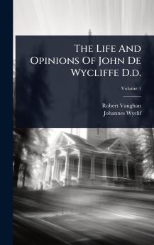 Life And Opinions Of John De Wycliffe D.d.