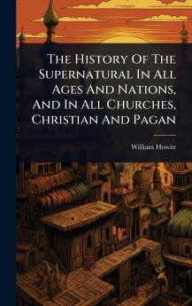 History Of The Supernatural In All Ages And Nations And In All Churches Christian And Pagan