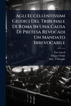 Agli Eccellentissimi Giudici Del Tribunale Di Roma In Una Causa Di Pretesa Revocadi Un Mandato Irrevocabile