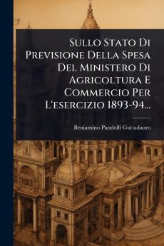 Sullo Stato Di Previsione Della Spesa Del Ministero Di Agricoltura E Commercio Per L'esercizio 1893-94...