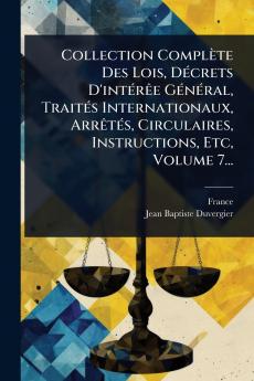 Collection Complète Des Lois DÃ(c)crets D'intÃ(c)rÃae GÃ(c)nÃ(c)ral TraitÃ(c)s Internationaux ArrÃatÃ(c)s Circulaires Instructions Etc Volume 7...