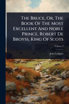 Bruce Or The Book Of The Most Excellent And Noble Prince Robert De Broyss King Of Scots