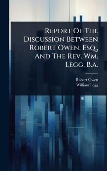 Report Of The Discussion Between Robert Owen Esq. And The Rev. Wm. Legg B.a.