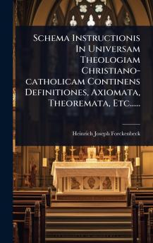 Schema Instructionis In Universam Theologiam Christiano-catholicam Continens Definitiones Axiomata Theoremata Etc......