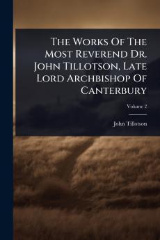 Works Of The Most Reverend Dr. John Tillotson Late Lord Archbishop Of Canterbury