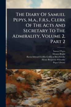 Diary Of Samuel Pepys M.a. F.r.s. Clerk Of The Acts And Secretary To The Admirality Volume 2 Part 2