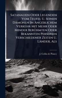 Satanalien Oder Legenden Vom Teufel U. Seinen Dämonen In Angeblichem Verkehr Mit Mehr Oder Minder BerÃ1/4hmten Oder Bekannten Personen Verschiedener Zeiten U. Länder Als