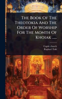 The Book Of The Theotokia And The Order Of Worship For The Month Of Khoiak ......