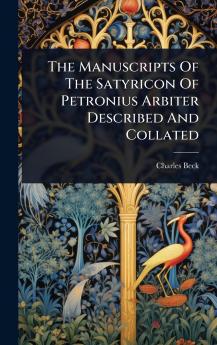 Manuscripts Of The Satyricon Of Petronius Arbiter Described And Collated