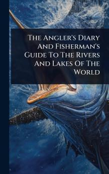 Angler's Diary And Fisherman's Guide To The Rivers And Lakes Of The World
