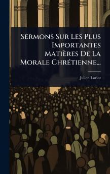 Sermons Sur Les Plus Importantes Matières De La Morale ChrÃ(c)tienne...