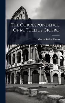 The Correspondence Of M. Tullius Cicero