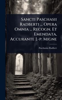 Sancti Paschasii Radberti ... Opera Omnia ... Recogn. Et Emendata Accurante J.-p. Migne