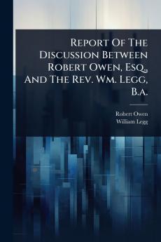 Report Of The Discussion Between Robert Owen Esq. And The Rev. Wm. Legg B.a.