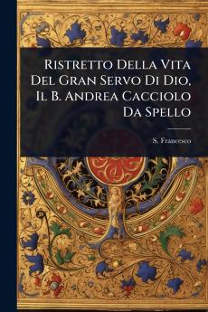 Ristretto Della Vita Del Gran Servo Di Dio Il B. Andrea Cacciolo Da Spello