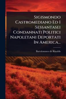 Sigismondo Castromediano Ed I Sessantasei Condannati Politici Napoletani Deportati In America...