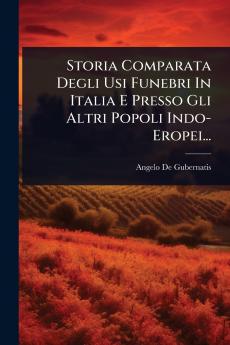 Storia Comparata Degli Usi Funebri In Italia E Presso Gli Altri Popoli Indo- Eropei...