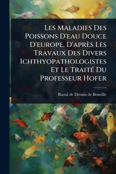 Les Maladies Des Poissons D'eau Douce D'europe D'après Les Travaux Des Divers Ichthyopathologistes Et Le TraitÃ(c) Du Professeur Hofer