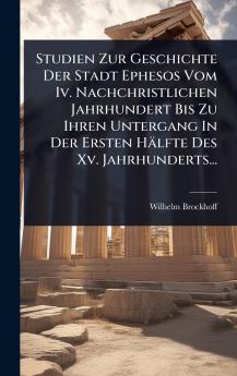 Studien Zur Geschichte Der Stadt Ephesos Vom Iv. Nachchristlichen Jahrhundert Bis Zu Ihren Untergang In Der Ersten Hälfte Des Xv. Jahrhunderts...