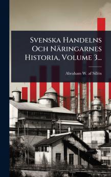 Svenska Handelns Och Näringarnes Historia Volume 3...