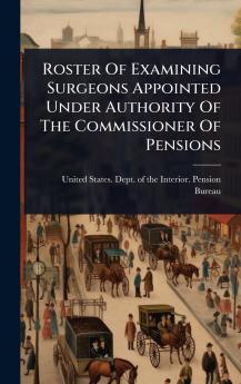 Roster Of Examining Surgeons Appointed Under Authority Of The Commissioner Of Pensions