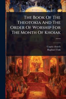 The Book Of The Theotokia And The Order Of Worship For The Month Of Khoiak ......