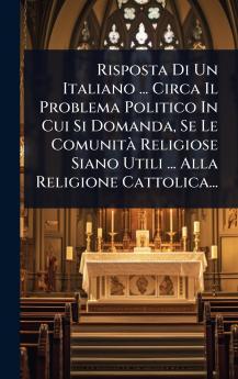 Risposta Di Un Italiano ... Circa Il Problema Politico In Cui Si Domanda Se Le ComunitÃ Religiose Siano Utili ... Alla Religione Cattolica...
