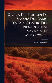 Storia Dei Principi De Savoia Del Ramo D'acaia Signori Del Piemonte Dal Mccxciv Al Mccccxviii...