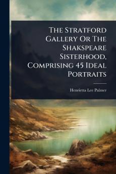 Stratford Gallery Or The Shakspeare Sisterhood Comprising 45 Ideal Portraits