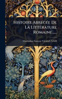 Histoire AbrÃ(c)gÃ(c)e De La LittÃ(c)rature Romaine......