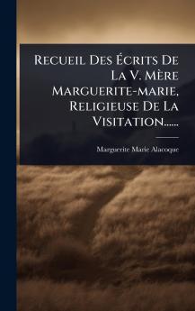 Recueil Des Ã&#137;crits De La V. Mère Marguerite-marie Religieuse De La Visitation......