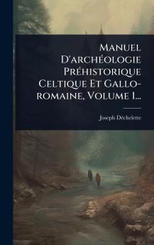 Manuel D'archÃ(c)ologie PrÃ(c)historique Celtique Et Gallo-romaine Volume 1...