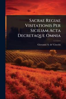 Sacrae Regiae Visitationis Per Siciliam Acta Decretaque Omnia