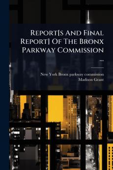Report[s And Final Report] Of The Bronx Parkway Commission ...
