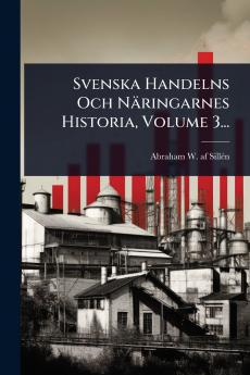 Svenska Handelns Och Näringarnes Historia Volume 3...