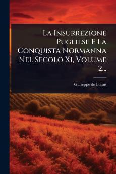 Insurrezione Pugliese E La Conquista Normanna Nel Secolo Xi Volume 2...