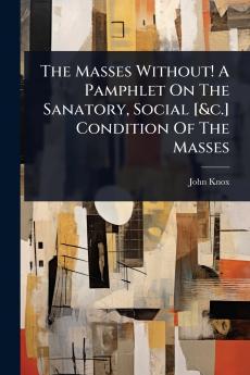 Masses Without! A Pamphlet On The Sanatory Social [&c.] Condition Of The Masses