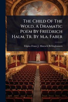 Child Of The Wold A Dramatic Poem By Friedrich Halm Tr. By M.a. Faber