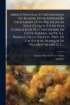 AbrÃ(c)gÃ(c) Nouveau Et MÃ(c)thodique Du Blason Pour Apprendre Facilement Et En Peu De Jours Tout Ce Qu'il Y A De Plus Curieux & De Plus Necessaire En Cette Science. [attr. Ã&#128; L. Pianelli De La Valette. PrÃ(c)f. De L'auteur Au Marquis De Villeroy Sig
