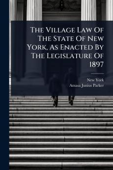 Village Law Of The State Of New York As Enacted By The Legislature Of 1897